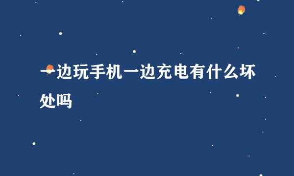 一边玩手机一边充电有什么坏处吗