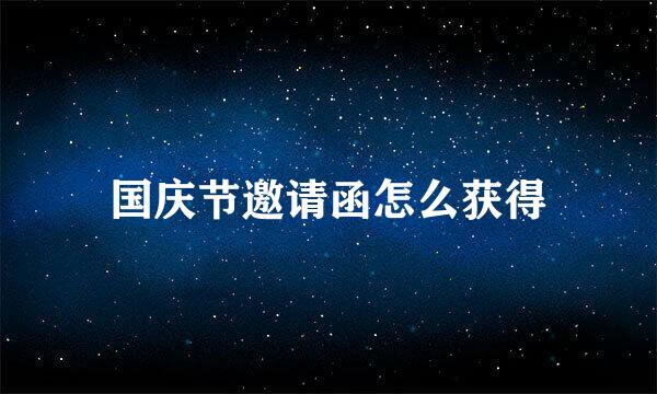 国庆节邀请函怎么获得
