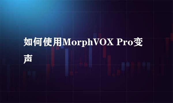 如何使用MorphVOX Pro变声