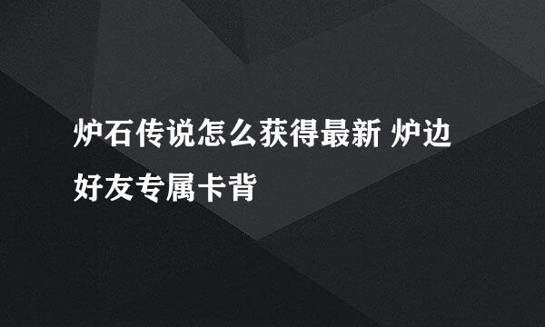 炉石传说怎么获得最新 炉边好友专属卡背