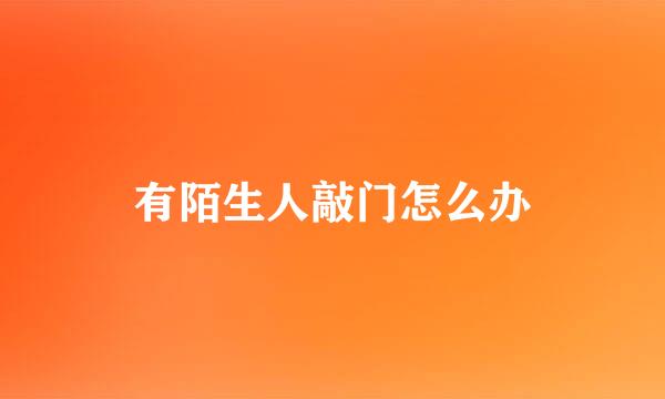 有陌生人敲门怎么办