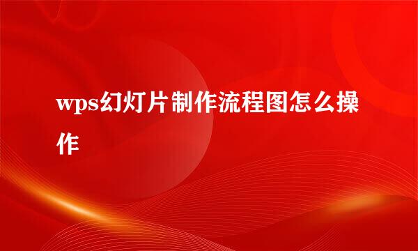 wps幻灯片制作流程图怎么操作
