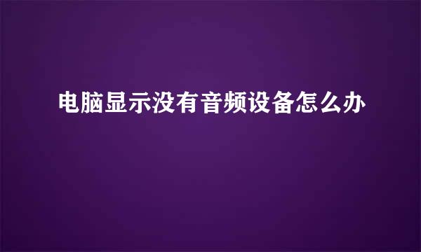 电脑显示没有音频设备怎么办