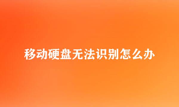 移动硬盘无法识别怎么办