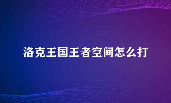 洛克王国王者空间怎么打