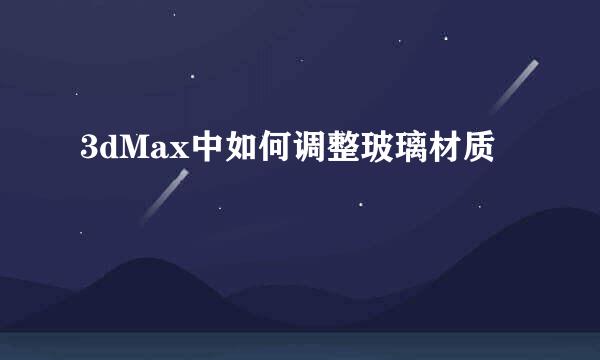 3dMax中如何调整玻璃材质