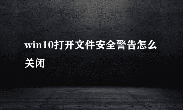 win10打开文件安全警告怎么关闭