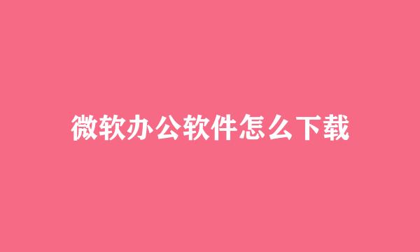 微软办公软件怎么下载