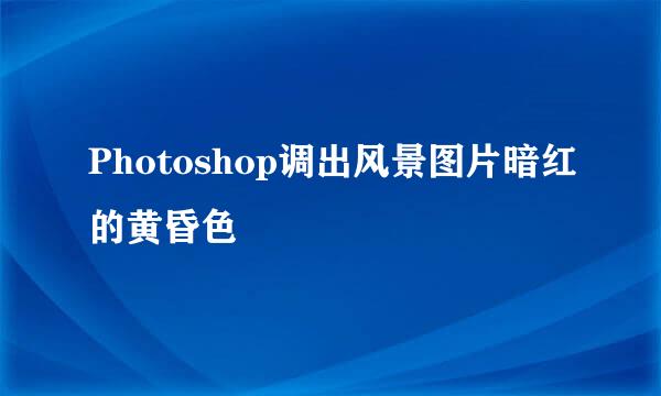 Photoshop调出风景图片暗红的黄昏色