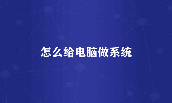 怎么给电脑做系统
