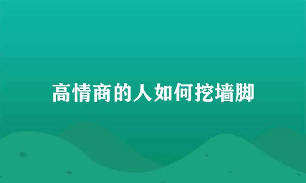 高情商的人如何挖墙脚