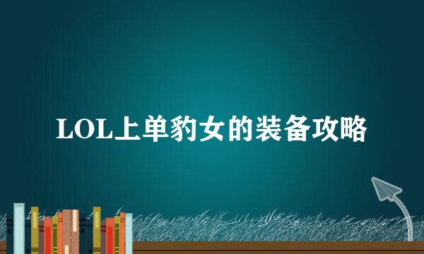 LOL上单豹女的装备攻略