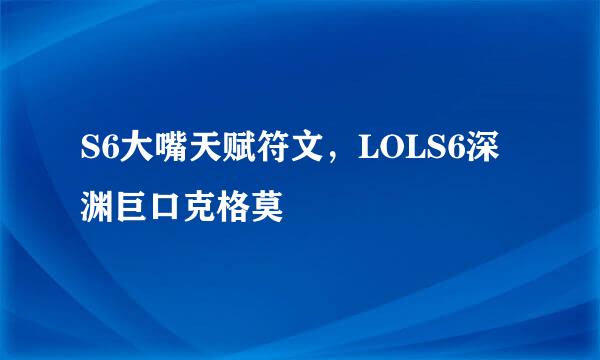 S6大嘴天赋符文，LOLS6深渊巨口克格莫
