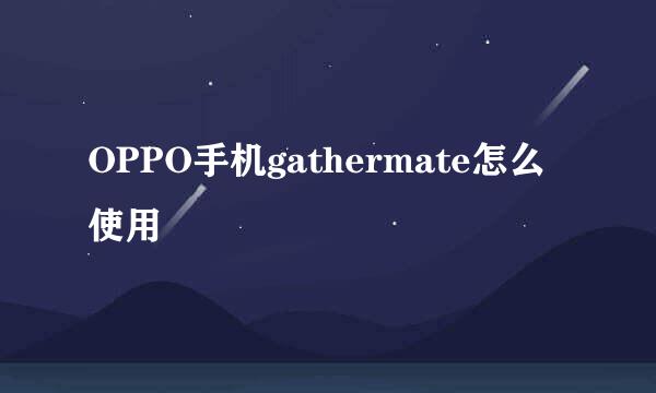 OPPO手机gathermate怎么使用