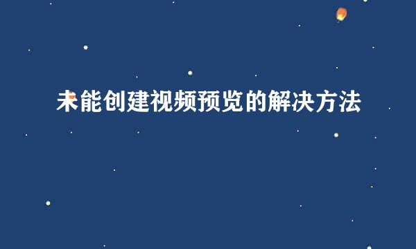 未能创建视频预览的解决方法