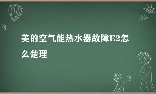 美的空气能热水器故障E2怎么楚理