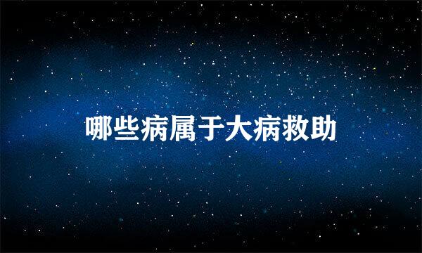 哪些病属于大病救助