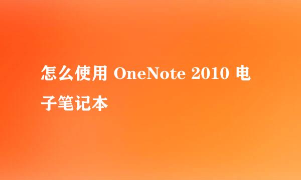 怎么使用 OneNote 2010 电子笔记本