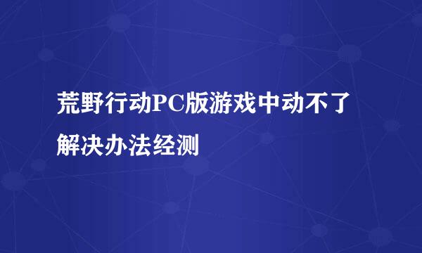 荒野行动PC版游戏中动不了解决办法经测
