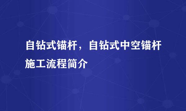 自钻式锚杆，自钻式中空锚杆施工流程简介