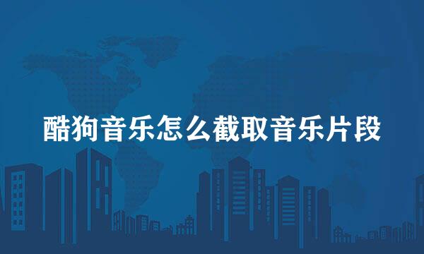 酷狗音乐怎么截取音乐片段