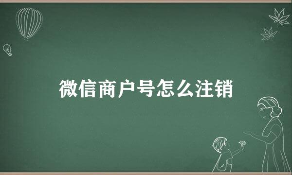 微信商户号怎么注销