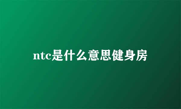ntc是什么意思健身房
