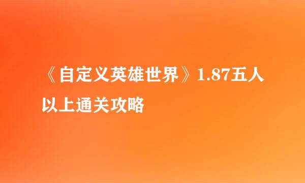 《自定义英雄世界》1.87五人以上通关攻略