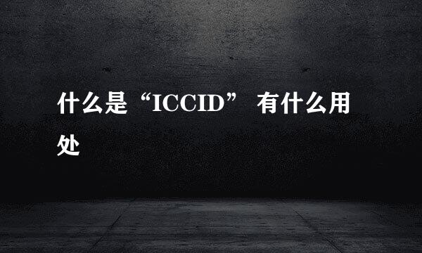 什么是“ICCID” 有什么用处