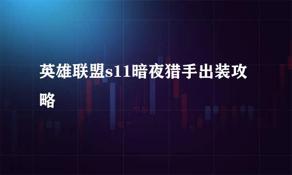 英雄联盟s11暗夜猎手出装攻略
