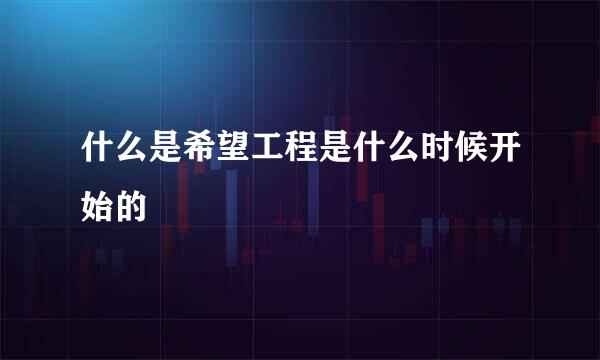 什么是希望工程是什么时候开始的