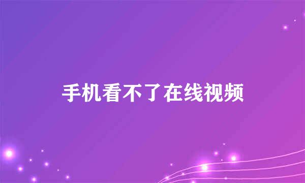 手机看不了在线视频