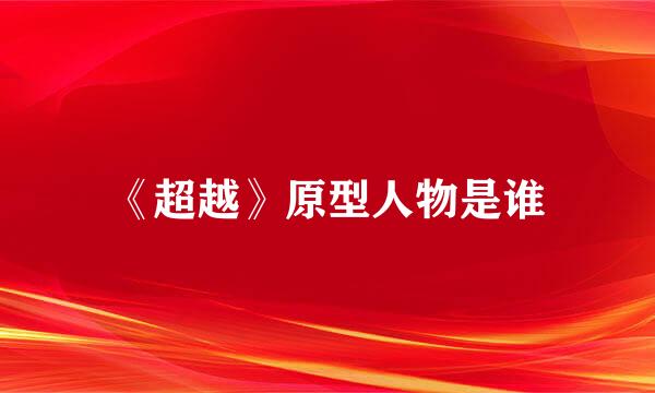《超越》原型人物是谁