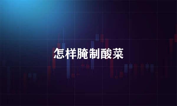 怎样腌制酸菜