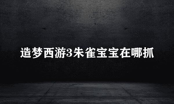 造梦西游3朱雀宝宝在哪抓
