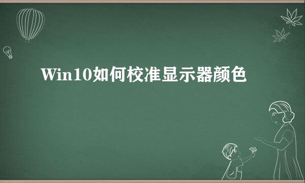 Win10如何校准显示器颜色