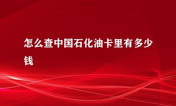 怎么查中国石化油卡里有多少钱