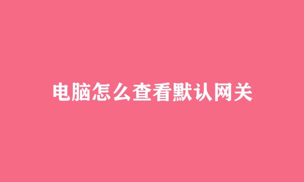 电脑怎么查看默认网关