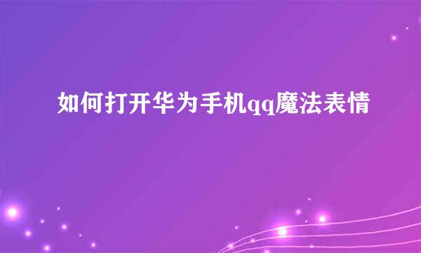 如何打开华为手机qq魔法表情