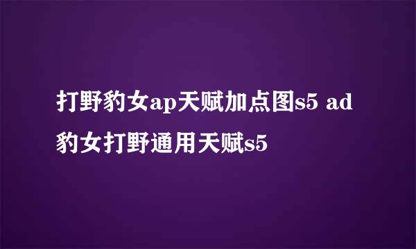 打野豹女ap天赋加点图s5 ad豹女打野通用天赋s5
