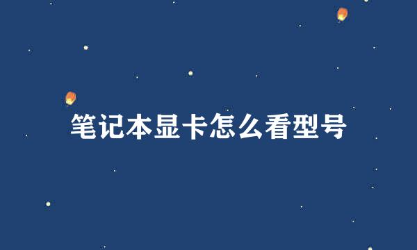 笔记本显卡怎么看型号