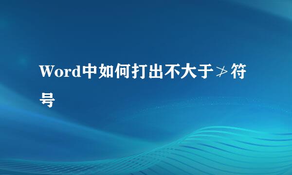 Word中如何打出不大于≯符号