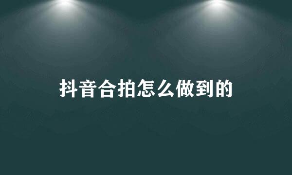抖音合拍怎么做到的