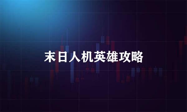 末日人机英雄攻略