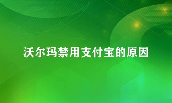 沃尔玛禁用支付宝的原因