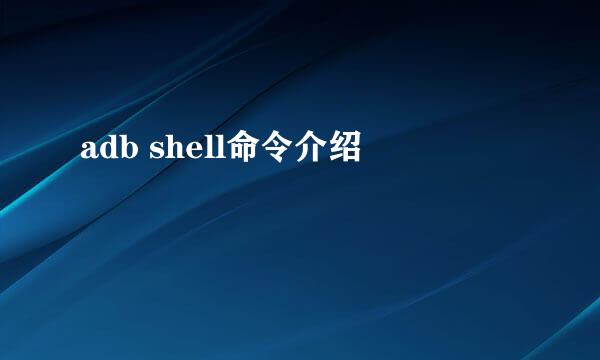 adb shell命令介绍