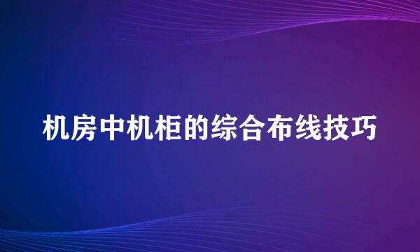 机房中机柜的综合布线技巧