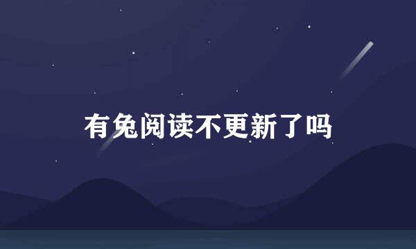 有兔阅读不更新了吗