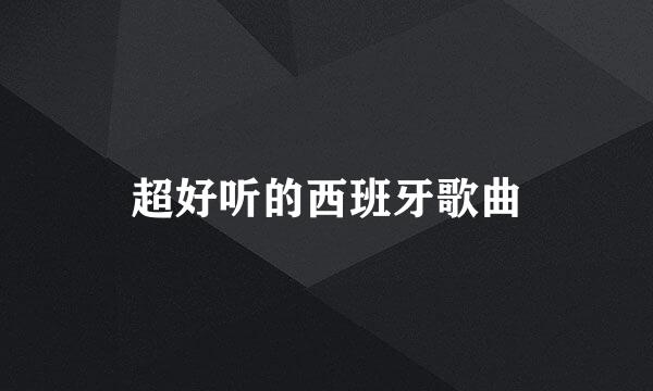 超好听的西班牙歌曲