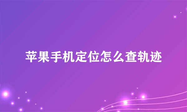 苹果手机定位怎么查轨迹